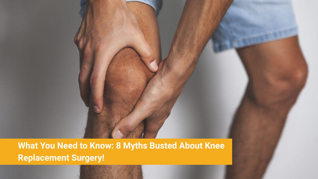 What You Need to Know: 8 Myths Busted About Knee Replacement Surgery!