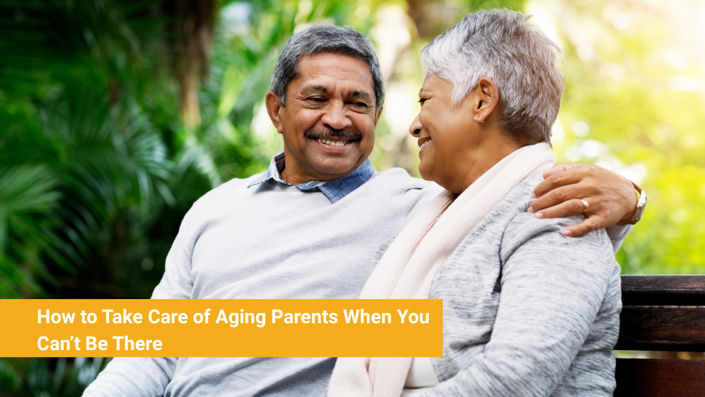 How to Take Care of Aging Parents When You Can’t Be There
