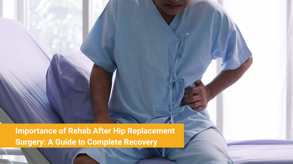 Importance of Rehab After Hip Replacement Surgery: A Guide to Complete Recovery