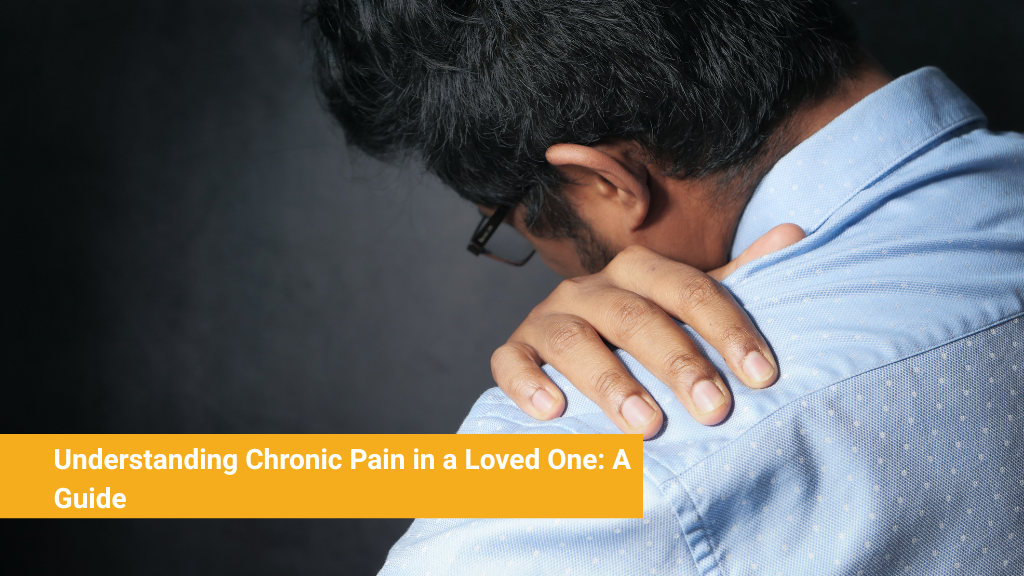 Understanding Chronic Pain in a Loved One: A Guide