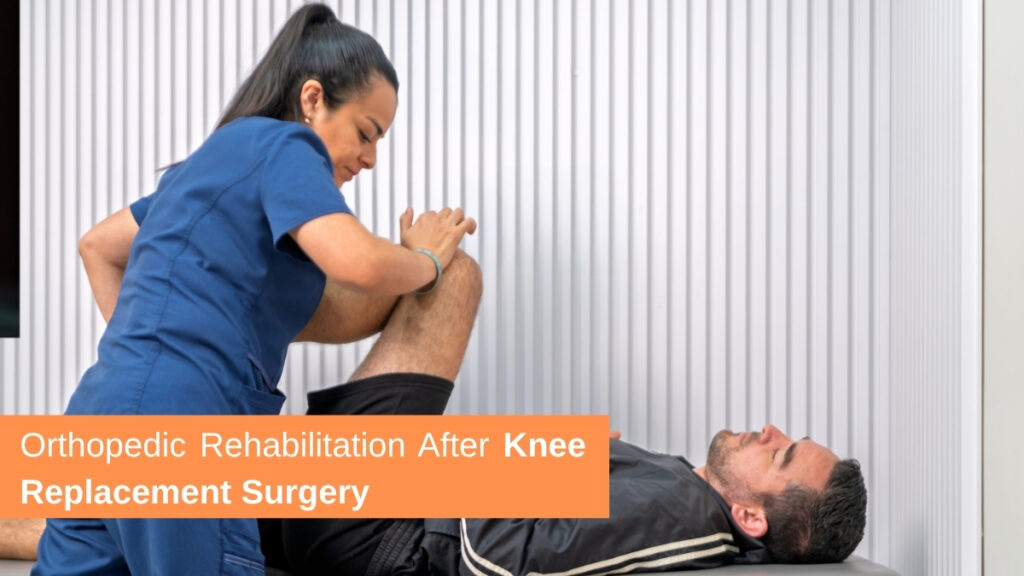 Orthopedic Rehabilitation After Knee Replacement Surgery: Why is it important 