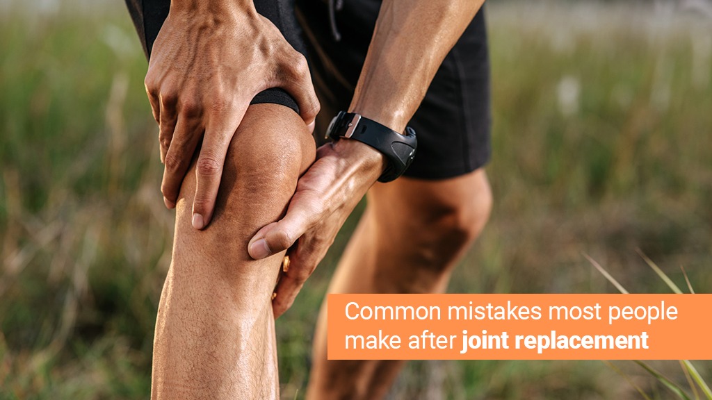 Common Mistakes Most People Make After Joint Replacement — and How to Avoid Them