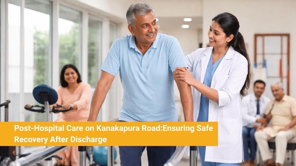 Post-Hospital Care on Kanakapura Road_ Ensuring Safe Recovery After Discharge