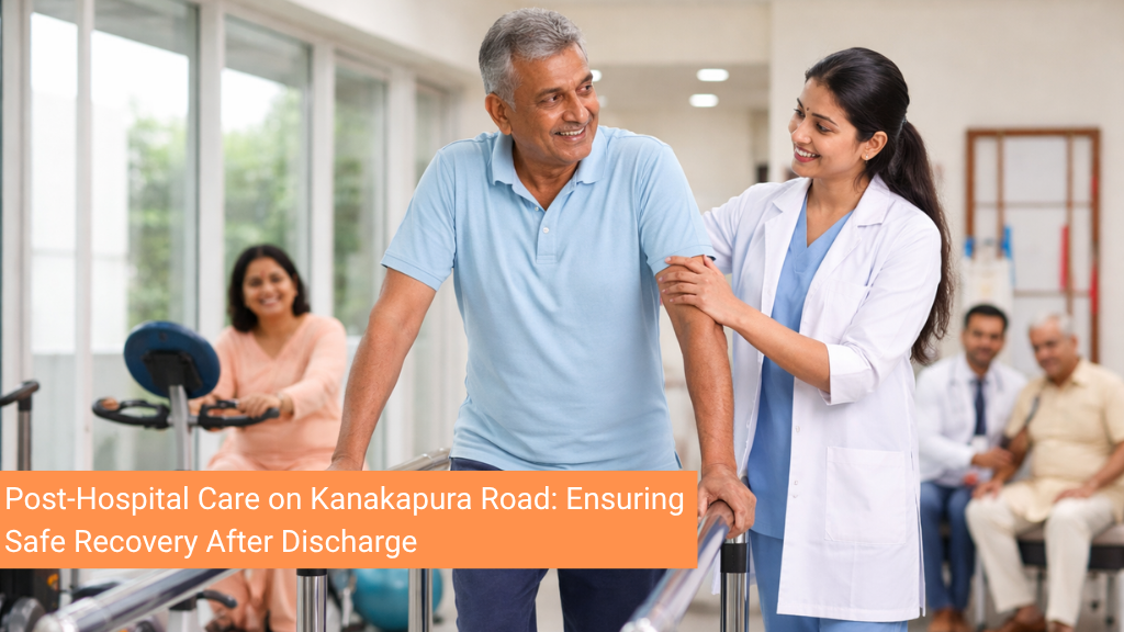 Post-Hospital Care on Kanakapura Road: Ensuring Safe Recovery After Discharge