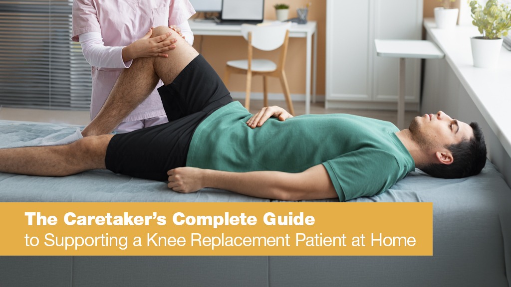 The Caretaker’s Complete Guide to Supporting a Knee Replacement Patient at Home