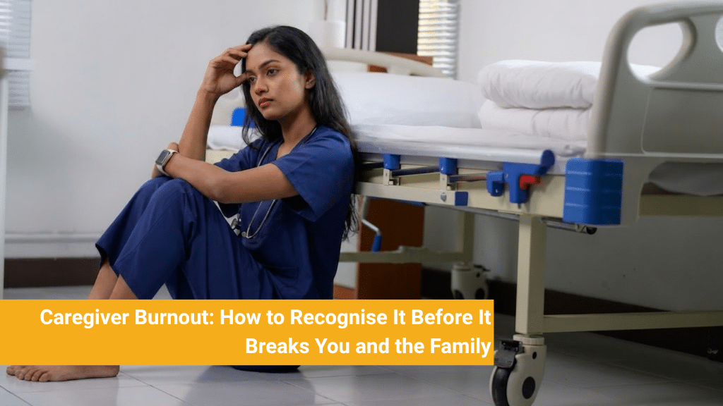 Caregiver Burnout: How to Recognise It Before It Breaks You and the Family