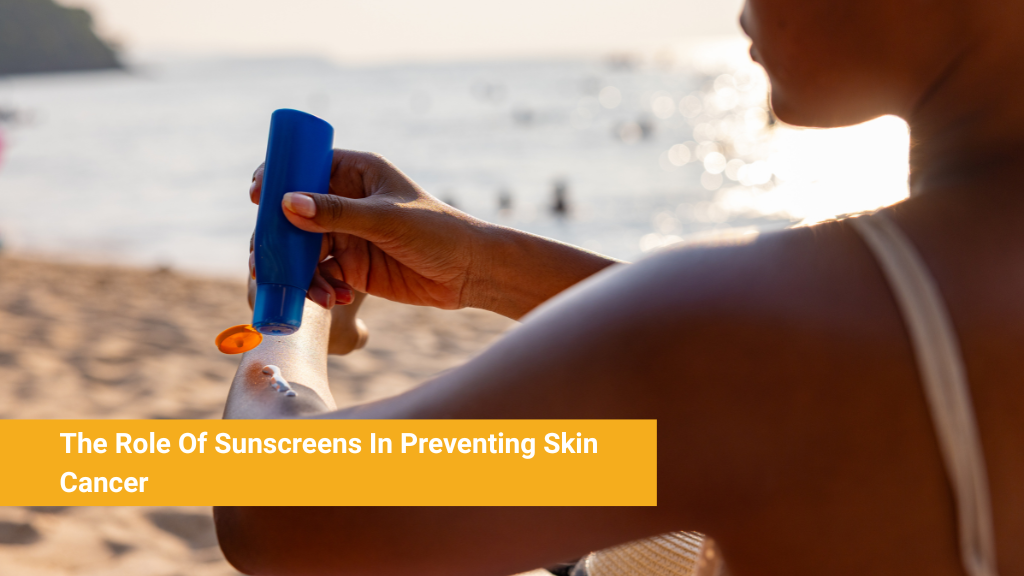 The Role Of Sunscreens In Preventing Skin Cancer