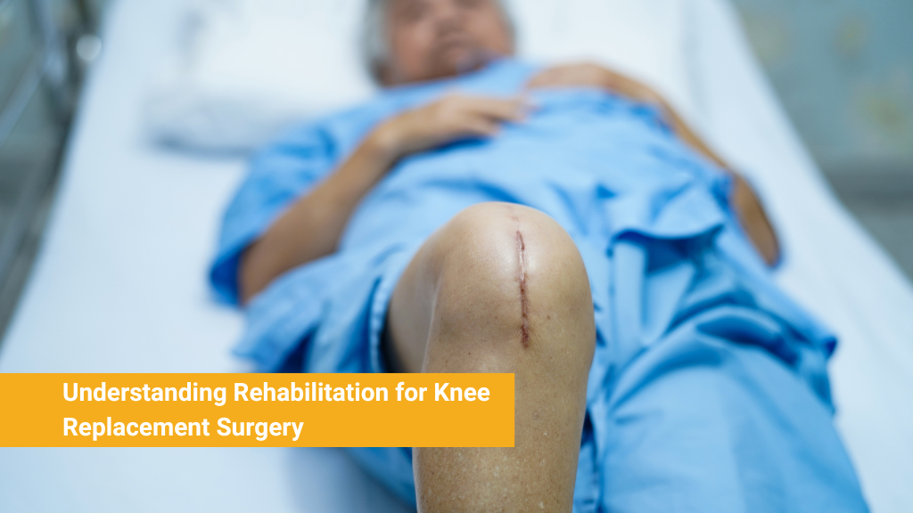 Understanding Rehabilitation for Knee Replacement Surgery